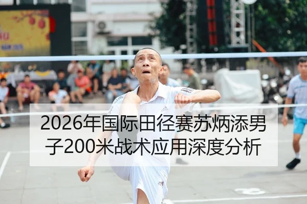 2026年国际田径赛苏炳添男子200米战术应用深度分析