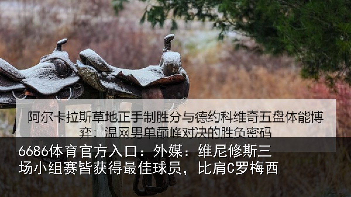 6686体育：外媒：维尼修斯三场小组赛皆获得最佳球员，比肩C罗梅西