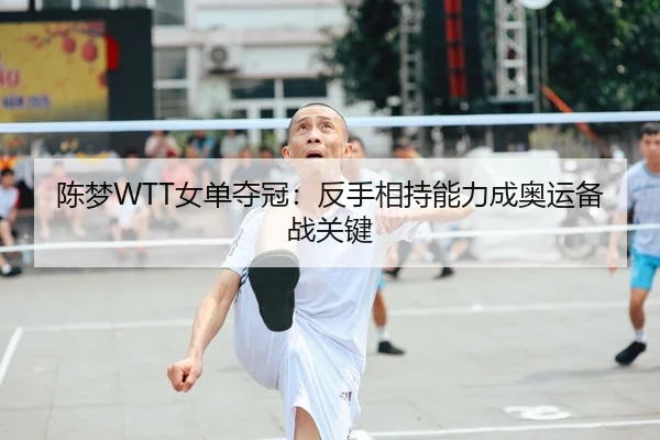 陈梦WTT女单夺冠：反手相持能力成奥运备战关键