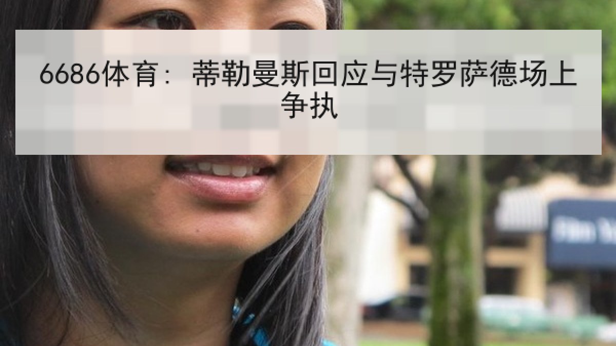 6686体育: 蒂勒曼斯回应与特罗萨德场上争执