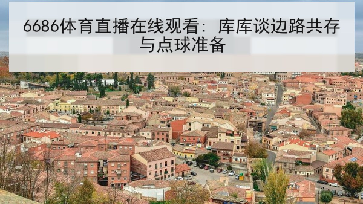 6686体育直播在线观看: 库库谈边路共存与点球准备