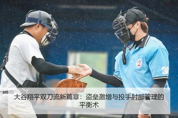 大谷翔平双刀流新篇章：盗垒激增与投手肘部管理的平衡术