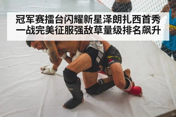 冠军赛擂台闪耀新星泽朗扎西首秀一战完美征服强敌草量级排名飙升