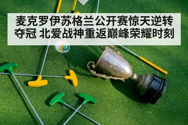 麦克罗伊苏格兰公开赛惊天逆转夺冠 北爱战神重返巅峰荣耀时刻