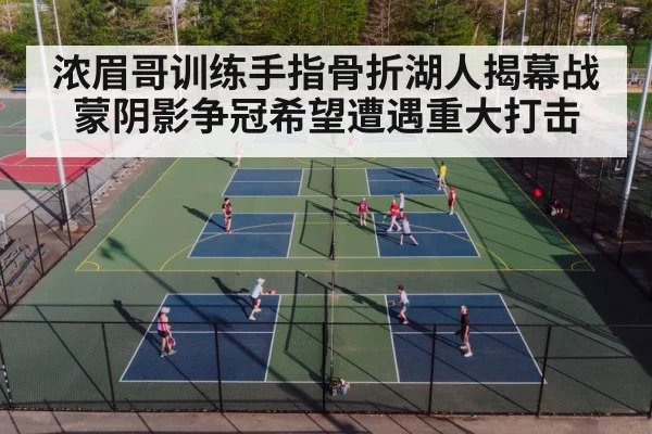 浓眉哥训练手指骨折湖人揭幕战蒙阴影争冠希望遭遇重大打击